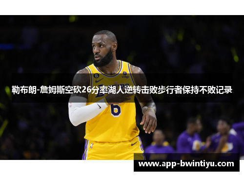 勒布朗-詹姆斯空砍26分率湖人逆转击败步行者保持不败记录