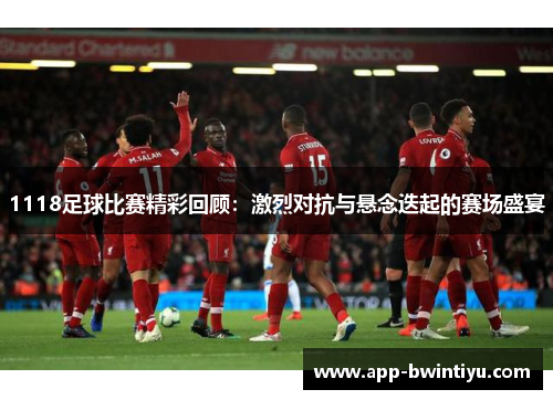 1118足球比赛精彩回顾：激烈对抗与悬念迭起的赛场盛宴