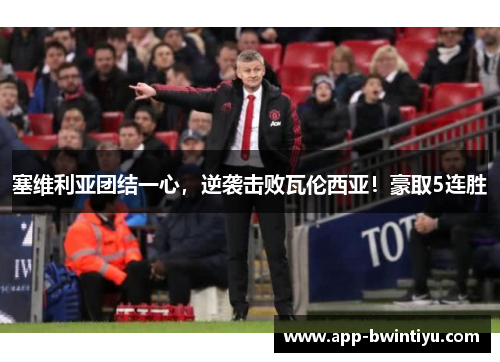 塞维利亚团结一心，逆袭击败瓦伦西亚！豪取5连胜