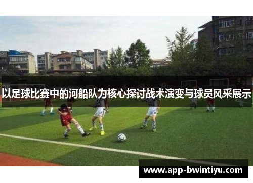 以足球比赛中的河船队为核心探讨战术演变与球员风采展示