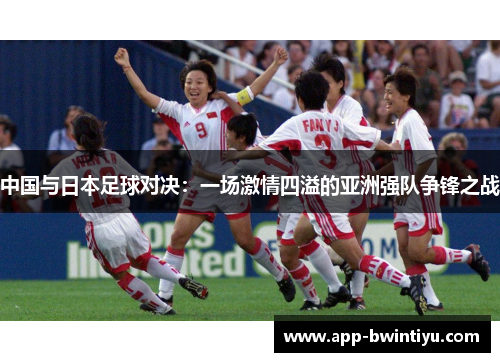 中国与日本足球对决：一场激情四溢的亚洲强队争锋之战