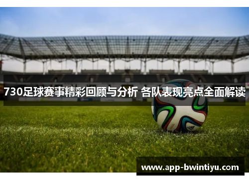 730足球赛事精彩回顾与分析 各队表现亮点全面解读