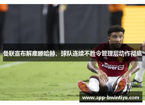 曼联宣布解雇滕哈赫，球队连续不胜令管理层动作彻底