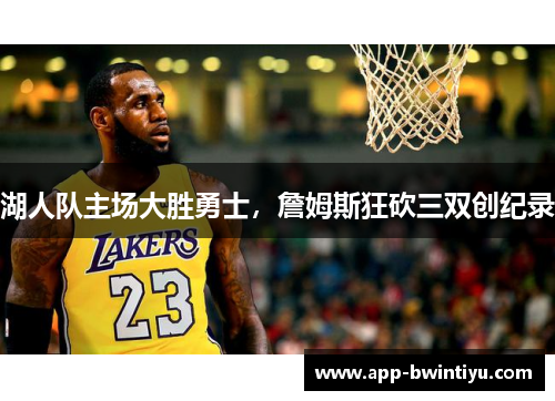 湖人队主场大胜勇士，詹姆斯狂砍三双创纪录