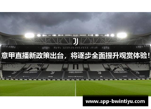 意甲直播新政策出台，将逐步全面提升观赏体验！