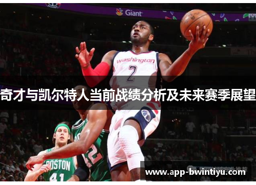 奇才与凯尔特人当前战绩分析及未来赛季展望